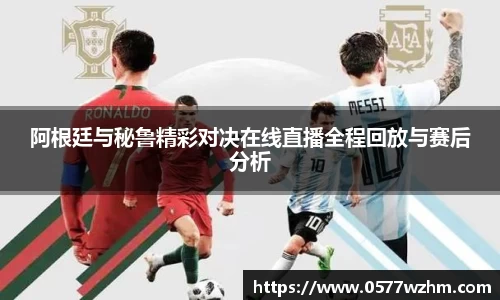 阿根廷与秘鲁精彩对决在线直播全程回放与赛后分析