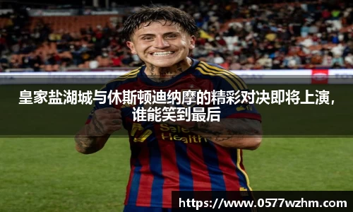 皇家盐湖城与休斯顿迪纳摩的精彩对决即将上演，谁能笑到最后