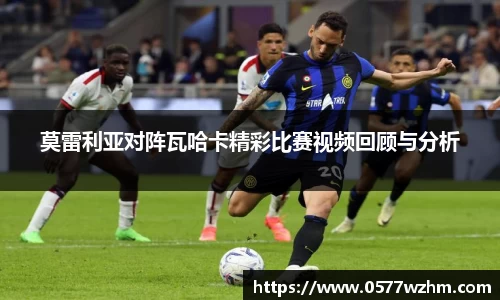 莫雷利亚对阵瓦哈卡精彩比赛视频回顾与分析